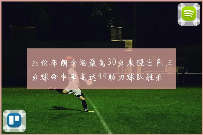 杰伦布朗全场最高30分表现出色三分球命中率高达44助力球队胜利
