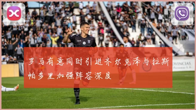 罗马有意同时引进齐尔克泽与拉斯帕多里加强阵容深度