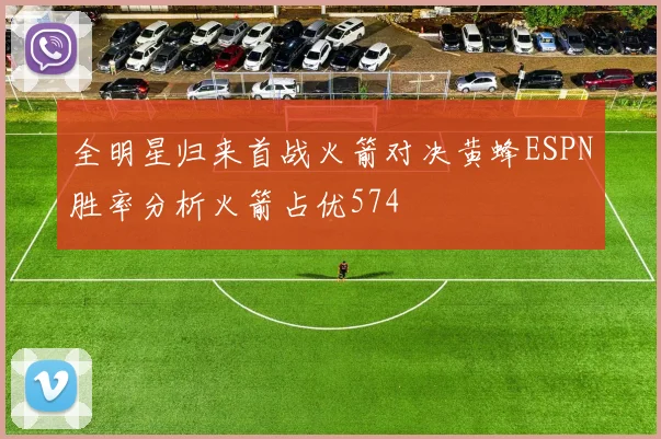 全明星归来首战火箭对决黄蜂ESPN胜率分析火箭占优574