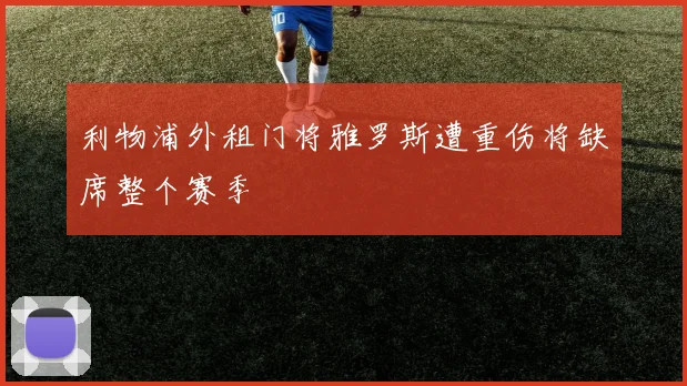 利物浦外租门将雅罗斯遭重伤将缺席整个赛季