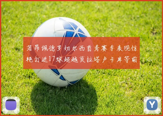 若昂佩德罗切尔西首秀赛季表现惊艳打进17球超越莫拉塔卢卡库等前锋