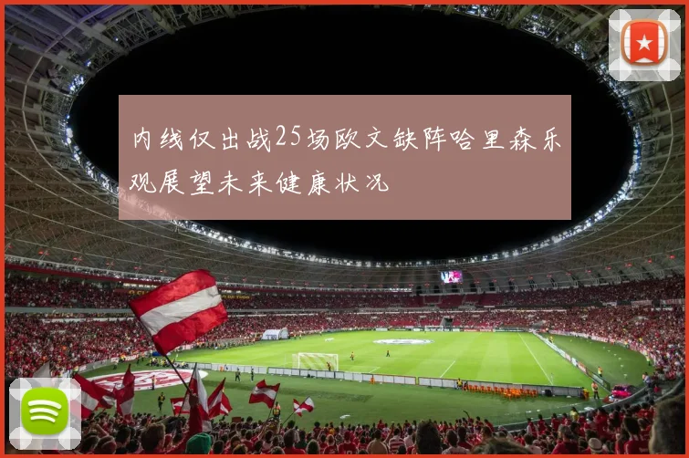 内线仅出战25场欧文缺阵哈里森乐观展望未来健康状况