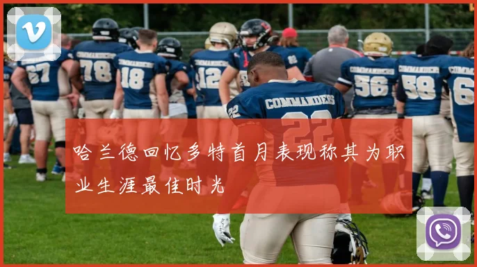 哈兰德回忆多特首月表现称其为职业生涯最佳时光