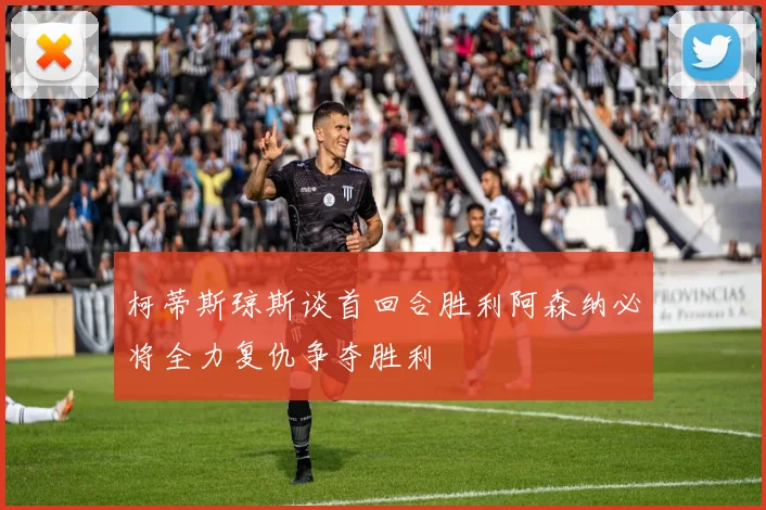 柯蒂斯琼斯谈首回合胜利阿森纳必将全力复仇争夺胜利