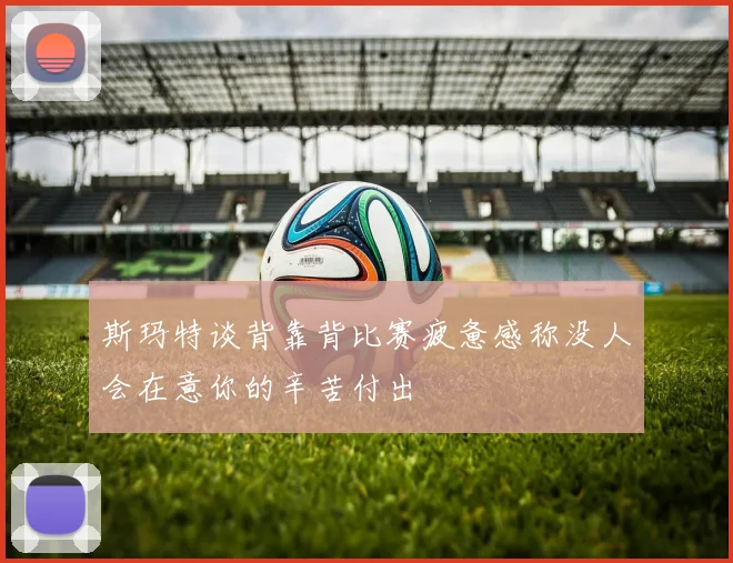 斯玛特谈背靠背比赛疲惫感称没人会在意你的辛苦付出