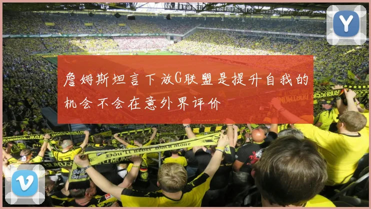 詹姆斯坦言下放G联盟是提升自我的机会不会在意外界评价