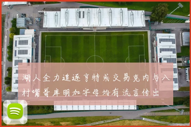 湖人全力追逐亨特或交易克内与八村嘴哥库明加字母均有流言传出