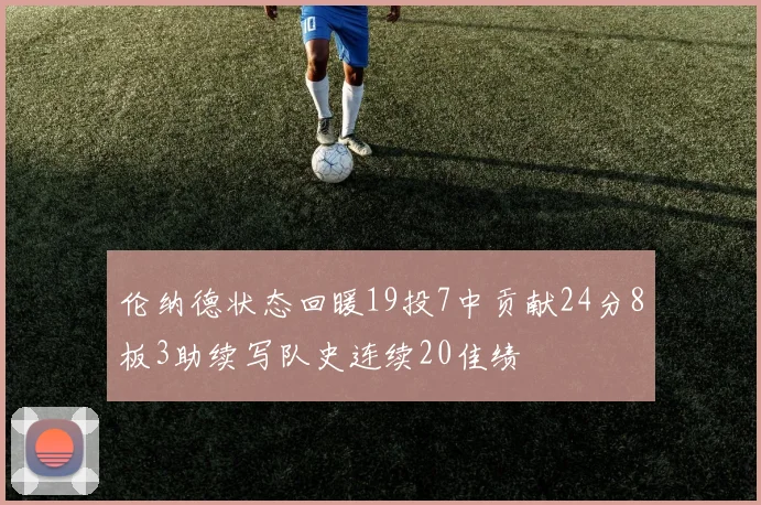 伦纳德状态回暖19投7中贡献24分8板3助续写队史连续20佳绩