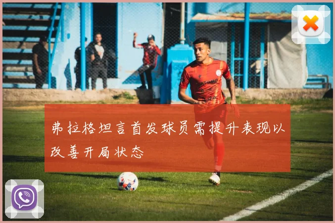 弗拉格坦言首发球员需提升表现以改善开局状态