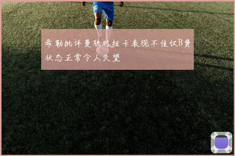 希勒批评曼联对纽卡表现不佳仅B费状态正常令人失望