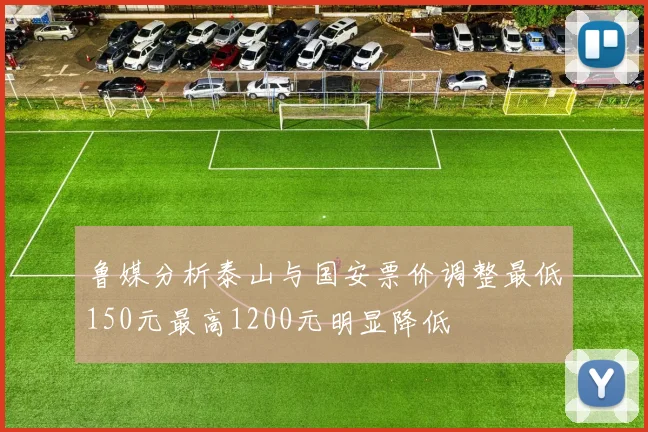 鲁媒分析泰山与国安票价调整最低150元最高1200元明显降低